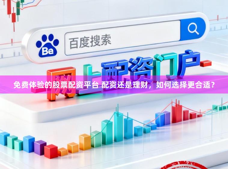 免费体验的股票配资平台 配资还是理财，如何选择更合适？