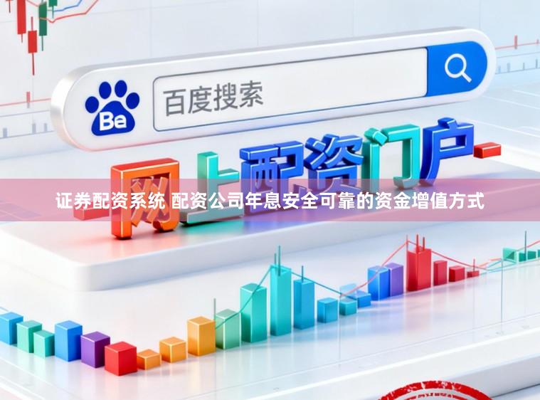 证券配资系统 配资公司年息安全可靠的资金增值方式