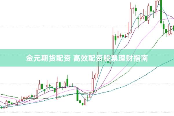 金元期货配资 高效配资股票理财指南