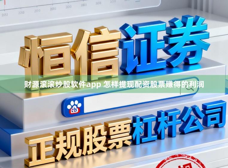 财源滚滚炒股软件app 怎样提现配资股票赚得的利润