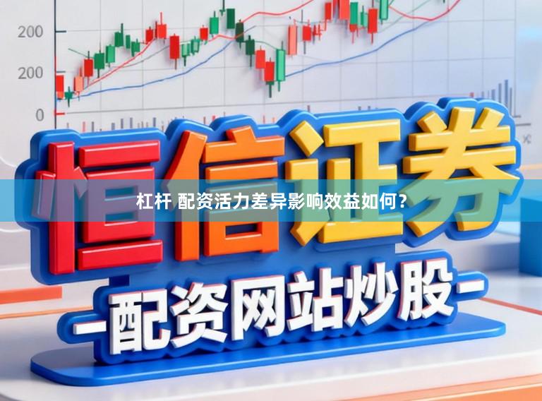 杠杆 配资活力差异影响效益如何？