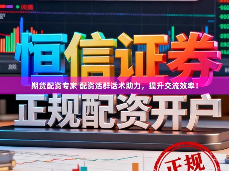 期货配资专家 配资活群话术助力，提升交流效率！