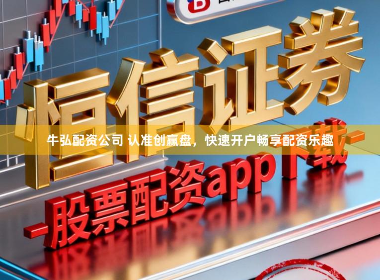 牛弘配资公司 认准创赢盘，快速开户畅享配资乐趣
