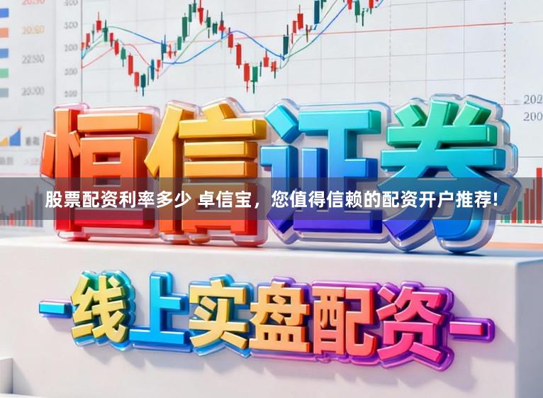 股票配资利率多少 卓信宝,您值得信赖的配资开户推荐!