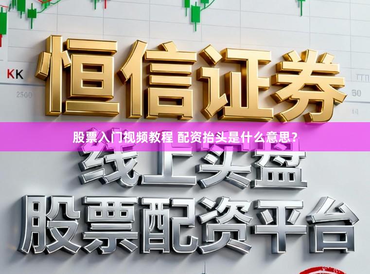 股票入门视频教程 配资抬头是什么意思？