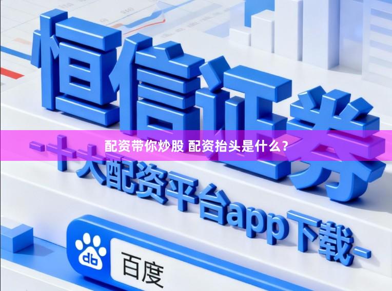 配资带你炒股 配资抬头是什么？
