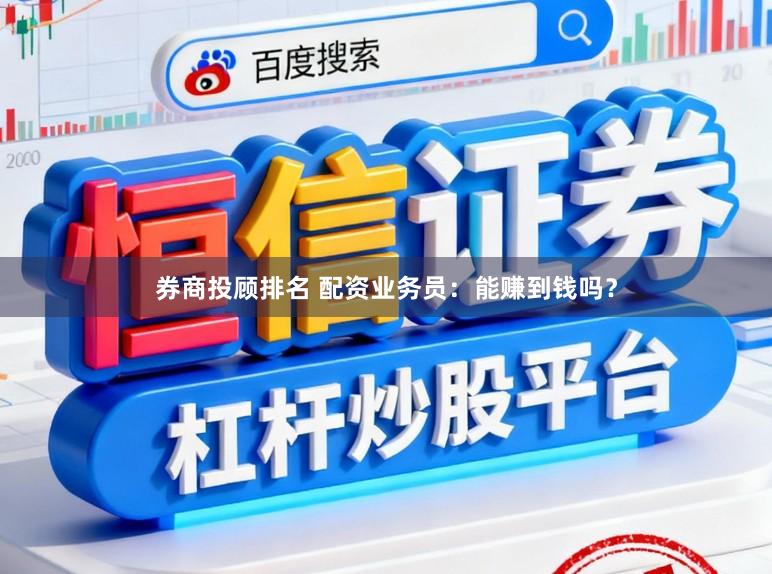 券商投顾排名 配资业务员：能赚到钱吗？