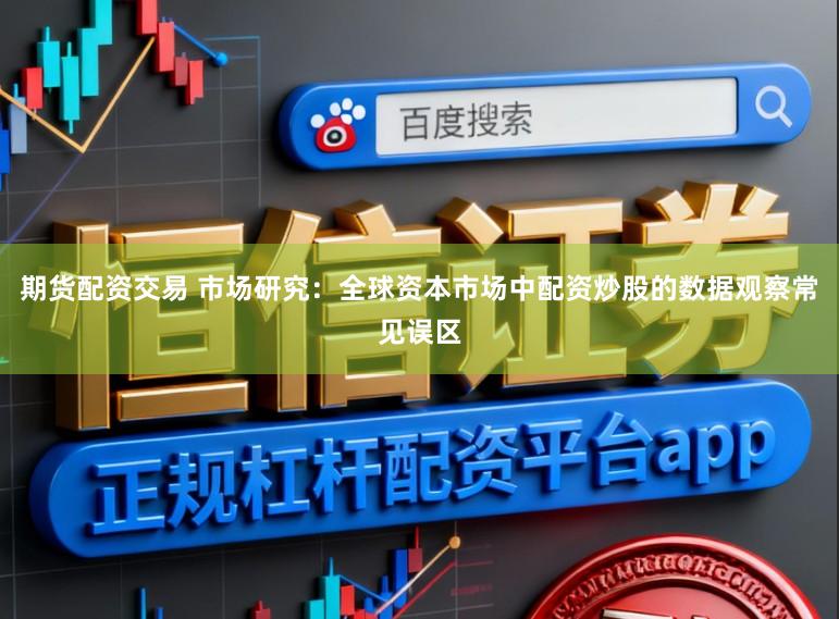 期货配资交易 市场研究：全球资本市场中配资炒股的数据观察常见误区