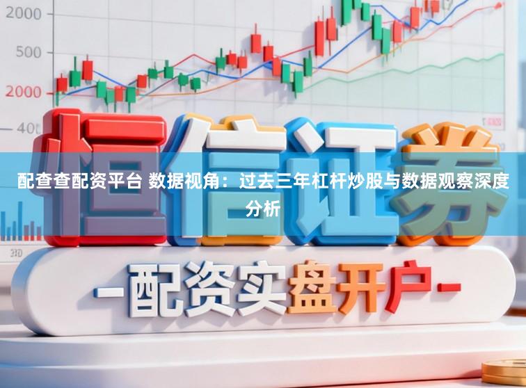 配查查配资平台 数据视角：过去三年杠杆炒股与数据观察深度分析